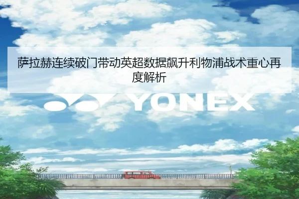 萨拉赫连续破门带动英超数据飙升利物浦战术重心再度解析